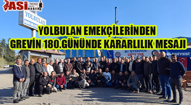 YOLBULAN EMEKÇİLERİNDEN GREVİN 180.GÜNÜNDE KARARLILIK MESAJI