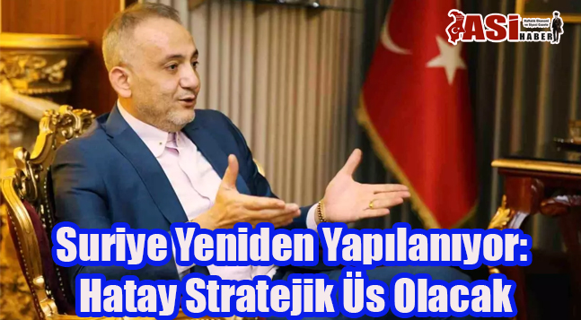 Suriye Yeniden Yapılanıyor: Hatay Stratejik Üs Olacak