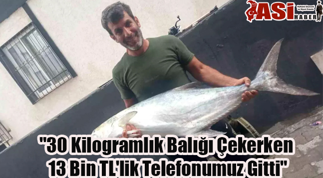 “30 Kilogramlık Balığı Çekerken 13 Bin TL’lik Telefonumuz Gitti”