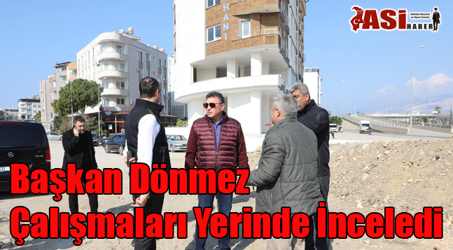 Başkan Dönmez Çalışmaları Yerinde İnceledi