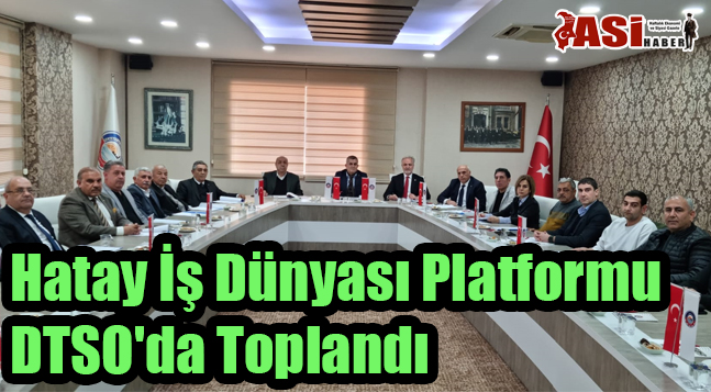 Hatay İş Dünyası Platformu DTSO’da Toplandı