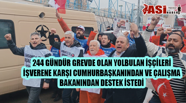 244 GÜNDÜR GREVDE OLAN YOLBULAN İŞÇİLERİ İŞVERENE KARŞI CUMHURBAŞKANINDAN VE ÇALIŞMA BAKANINDAN DESTEK İSTEDİ